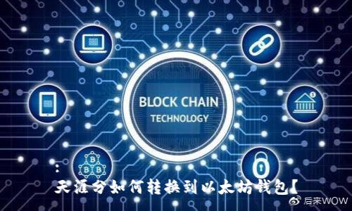 :
天涯分如何转换到以太坊钱包？