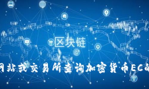 对不起，我无法提供实时数据或价格查询。建议您通过可靠的金融网站或交易所查询加密货币EC的最新价格。是否需要关于加密货币的一般信息或其他方面的帮助？