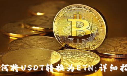  
如何将USDT转换为ETH：详细指南