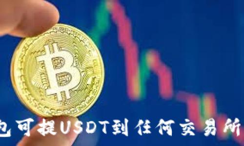   
钱包可提USDT到任何交易所吗？