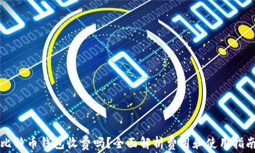 
比特币钱包收费吗？全面解析费用和使用指南