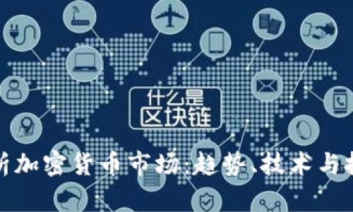 全面解析加密货币市场：趋势、技术与投资策略