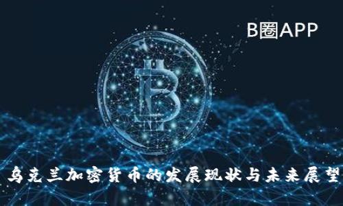 乌克兰加密货币的发展现状与未来展望