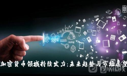加密货币领域持续发力：未来趋势与市场展望