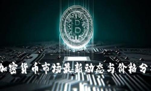 :加密货币市场最新动态与价格分析