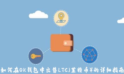 
如何在OK钱包中出售LTC（莱特币）的详细指南