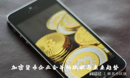 加密货币企业合并的现状与未来趋势