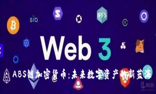 : ABS链加密货币：未来数字资产的新蓝海