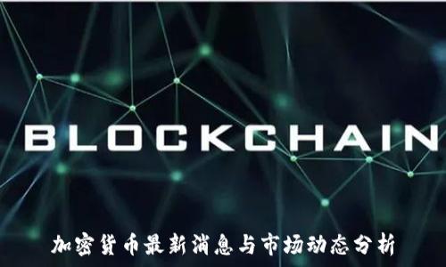    
加密货币最新消息与市场动态分析