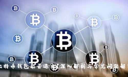 比特币钱包能否退出？深入解析与常见问题解答