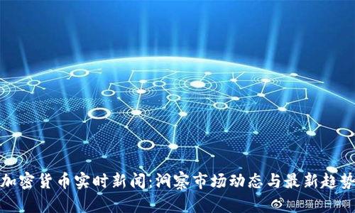 加密货币实时新闻：洞察市场动态与最新趋势