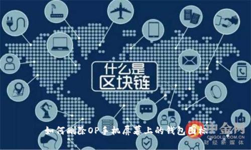 如何删除OP手机屏幕上的钱包图标