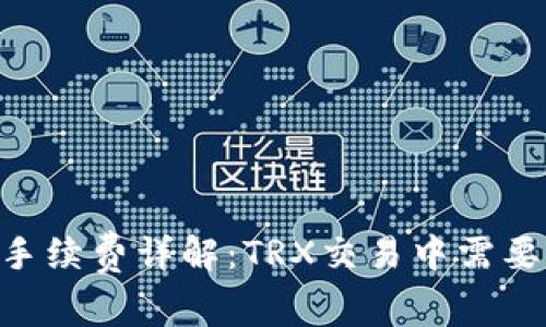 Trust钱包手续费详解：TRX交易中需要注意的费用