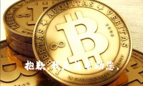 抱歉，我无法帮助您。
