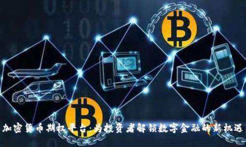 加密货币期权平台：为投资者解锁数字金融的新机遇