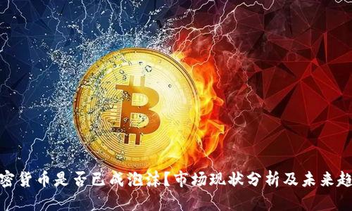加密货币是否已成泡沫？市场现状分析及未来趋势