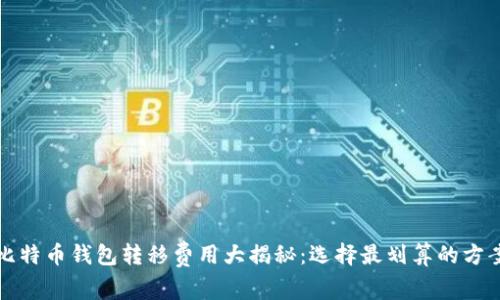 比特币钱包转移费用大揭秘：选择最划算的方案