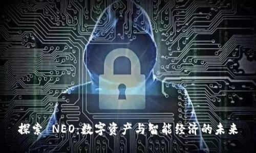探索 NEO：数字资产与智能经济的未来