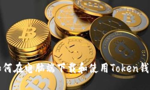 如何在电脑端下载和使用Token钱包
