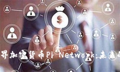 全面解析世界加密货币Pi Network：未来的数字货币？