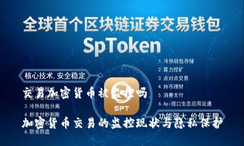 交易加密货币被监控吗

加密货币交易的监控现状与隐私保护