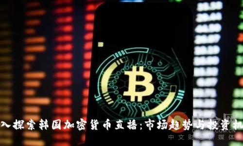 深入探索韩国加密货币直播：市场趋势与投资机会