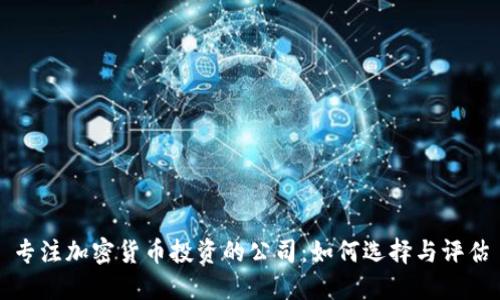 专注加密货币投资的公司：如何选择与评估