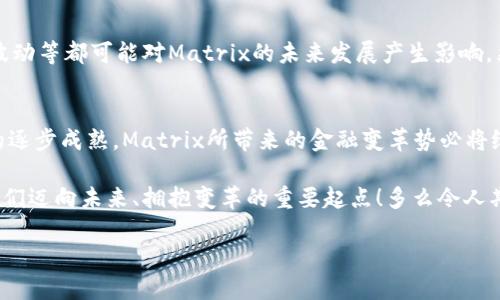  Matrix加密货币：揭秘未来数字金融的潜力与挑战 / 
 guanjianci 数字货币, 区块链, 投资机会 /guanjianci 

引言：迈向数字金融的新时代
在这个数字化迅速发展的时代，加密货币作为一种颠覆传统金融体系的创新理念，正逐渐吸引越来越多的投资者和用户的关注。Matrix加密货币，这一新兴的数字资产，凭借其独特的技术基础和潜在的应用场景，正在为我们开辟一个崭新的金融世界！多么令人振奋！

Matrix加密货币的起源与背景
Matrix加密货币不是一个孤立的存在，而是建立在强大的区块链技术之上的。区块链技术自比特币诞生以来，便以其去中心化、透明性和安全性，赢得了广泛的信任与使用。Matrix加密货币的诞生，正是基于对将区块链技术更好地应用于现实生活的探索与研究。

为了理解Matrix加密货币的价值，我们需要回顾其背景。近年来，数字经济的快速发展推动了加密货币的广泛应用，从最初的投机工具逐渐转变为一种新的支付方式和投资渠道。这一过程中，不少新型加密货币如雨后春笋般涌现，而Matrix便是其中的佼佼者。

Matrix加密货币的核心特点
Matrix加密货币相较于其他数字货币，具有数个显著的特点，这些特点使其在众多竞争者中脱颖而出：

ul
    listrong高安全性：/strongMatrix采用了先进的加密技术，确保交易的安全性和用户数据的隐私保护。相信这无疑为用户提供了一个更安心的投资环境，打消了人们对数字货币安全性的不安！/li
    listrong低交易成本：/strong与传统金融系统相比，Matrix加密货币的交易费用极具竞争力，使得微交易和频繁交易变得极为实惠。多么划算的选择！/li
    listrong快速交易速度：/strong在区块链网络的支持下，Matrix的交易确认速度相比其他加密货币快了数倍。这对于希望快速实现资金转移的用户而言，简直就是一个福音！/li
    listrong社区治理：/strongMatrix强调用户的参与和反馈，建立了一个开放的治理系统，确保每个用户都能对项目的未来发展贡献自己的声音。这种民主参与感，使得每个用户都能感受到自己在其中的重要性！/li
/ul

Matrix加密货币的应用场景
Matrix加密货币的潜力远不止于交易，它在各类应用领域中同样展现了广阔的前景！

h41. 在线支付与消费/h4
随着电子商务的迅速崛起，越来越多的商家开始接受加密货币作为支付方式。Matrix加密货币凭借其低费用和高安全性的特点，已被多个在线零售商接受。使用Matrix进行消费，不仅可以节省费用，更能享受到跨国支付的便利，无需担心汇率波动带来的损失。

h42. 投资与理财/h4
投资者们总在寻找新的投资机会，而Matrix加密货币的潜在升值空间使其成为了一个值得关注的目标。许多早期投资者已经因其价格的飞速上涨而获得了可观的回报，这也吸引了更多投资者的目光。投资Matrix，不仅是对未来的期待，也是对科技与创新的信心！

h43. 去中心化金融（DeFi）/h4
Matrix加密货币在去中心化金融领域的应用，例如流动性挖矿和借贷服务，正日益受到追捧。这些创新的金融服务使得每个人都能在不依赖传统银行的基础上获取财务服务，真正实现了金融的普惠化。想象一下，每个人都能握住自己的财富，何等美好！

面临的挑战与未来展望
尽管Matrix加密货币展现出了巨大的潜力，但在发展的过程中也难免遭遇挑战。例如，市场竞争激烈、监管政策变化、市场波动等都可能对Matrix的未来发展产生影响。然而，Matrix依靠其强大的技术基础和活跃的社区，通过不断的创新和，有望迎接这些挑战，走向更为光明的未来！

总结：拥抱数字金融的未来
Matrix加密货币不仅代表了一种全新的投资方式，更是未来金融生态系统的重要组成部分。随着技术的不断进步和市场的逐步成熟，Matrix所带来的金融变革势必将给更多的用户和投资者带来福音。让我们共同期待，这个充满希望与潜力的数字货币能够为我们开辟出更广泛的金融天地！

在这个数字化的时代，作为普通用户的我们，不妨放下怀疑的心态，积极参与到这场金融革命中来！Matrix加密货币正是我们迈向未来、拥抱变革的重要起点！多么令人期待的时刻啊！

未来属于敢于尝试、勇于探索的我们。让我们一起，带着梦想，踏上这条充满挑战与机遇的数字货币之旅！