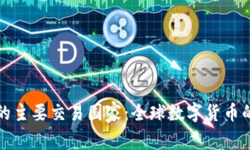 加密货币的主要交易国家：全球数字货币的市场风云