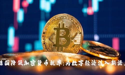 法国降低加密货币税率：为数字经济注入新活力
