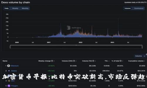 : 今日加密货币早报：比特币突破新高，市场反弹趋势明显