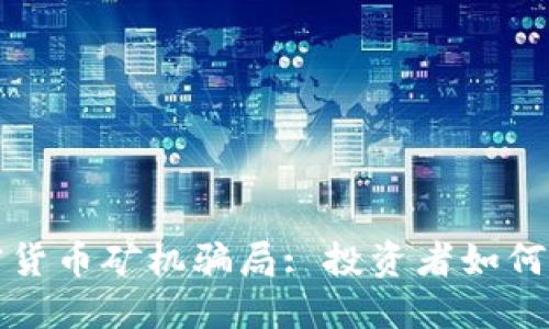 揭秘加密货币矿机骗局: 投资者如何擦亮眼睛
