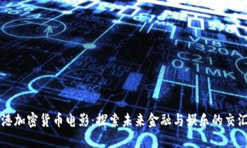 香港加密货币电影：探索未来金融与娱乐的交汇点
