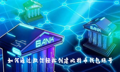 如何通过微信轻松创建比特币钱包账号