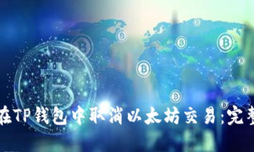 如何在TP钱包中取消以太坊交易：完整指南