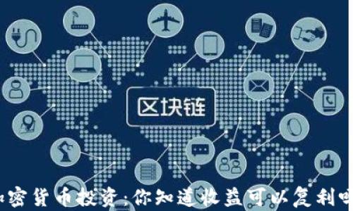 
加密货币投资：你知道收益可以复利吗？