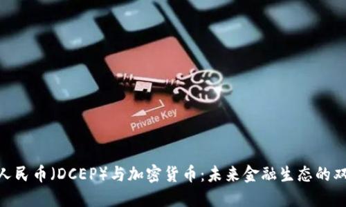 数字人民币（DCEP）与加密货币：未来金融生态的双重奏