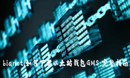 bianoti如何下载以太坊钱包GMS：完整指南