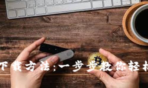 比特币钱包的下载方法：一步步教你轻松拥有数字财富