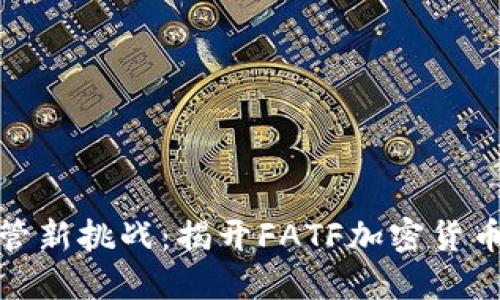 全球金融监管新挑战：揭开FATF加密货币标准的面纱