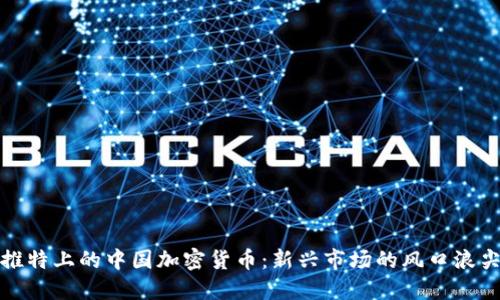推特上的中国加密货币：新兴市场的风口浪尖