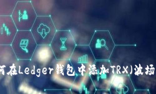 如何在Ledger钱包中添加TRX（波场币）