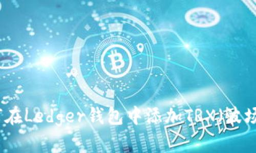 如何在Ledger钱包中添加TRX（波场币）