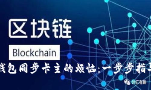 解决比特币钱包同步卡主的烦恼：一步步指导与有效技巧