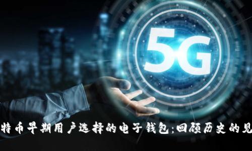 比特币早期用户选择的电子钱包：回顾历史的见证