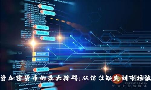 投资加密货币的最大障碍：从信任缺失到市场波动
