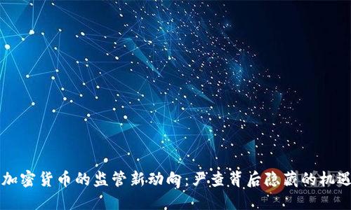 baaoti加密货币的监管新动向：严查背后隐藏的机遇与挑战