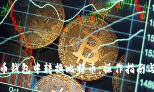 如何在火币钱包中转换比特币：操作指南与注意事项