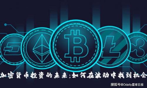 加密货币投资的未来：如何在波动中找到机会