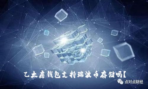 乙太房钱包支持瑞波币存储吗？